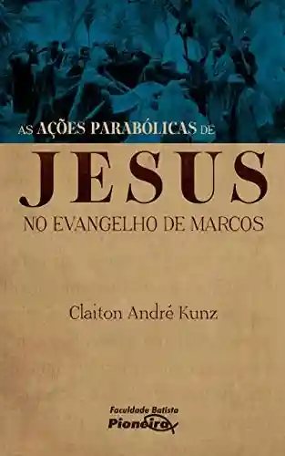 Livro PDF: As Ações Parabólicas de Jesus no Evangelho de Marcos