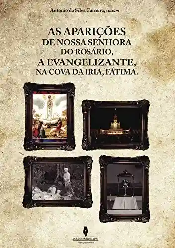 Capa do livro: AS APARIÇÕES DE NOSSA SENHORA DO ROSÁRIO, A EVANGELIZANTE, NA COVA DE IRIA, FÁTIMA - Ler Online pdf