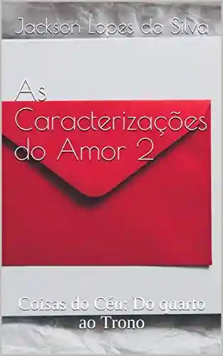 Livro PDF: As Caracterizações do Amor 2: Coisas do Céu: Do quarto ao Trono