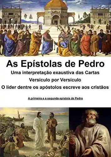 Livro PDF As epístolas de Pedro: uma interpretação exaustiva das cartas: Versículo por Versículo – O líder dentre os apóstolos escreve aos cristãos