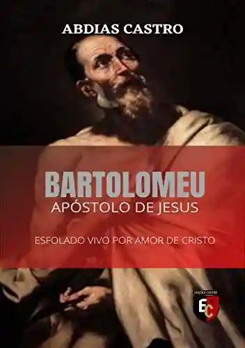 Livro PDF BARTOLOMEU: Esfolado Vivo Por Amor de Cristo (Apóstolo de Jesus Livro 5)