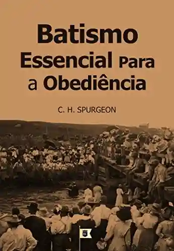 Capa do livro: Batismo, Essencial Para A Obediência, por C. H. Spurgeon - Ler Online pdf