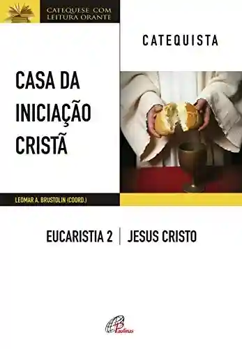 Livro PDF: Casa da Iniciação Cristã: Eucaristia 2 – catequista: Jesus Cristo