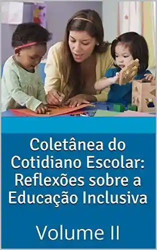 Livro PDF: Coletânea do Cotidiano Escolar: Reflexões sobre a Educação Inclusiva : Volume II