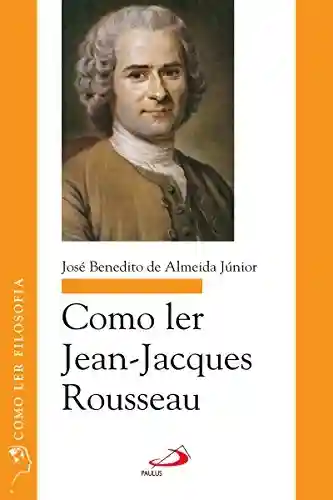 Capa do livro: Como ler Jean-Jacques Rousseau (Como ler filosofia) - Ler Online pdf