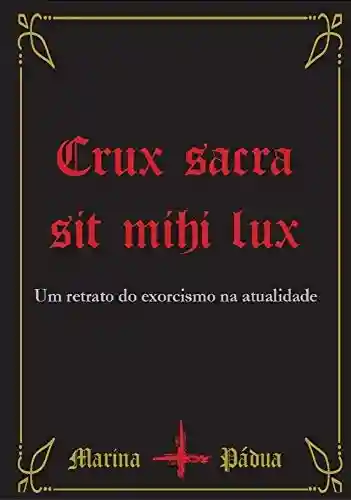 Capa do livro: Crux Sacra Sit Mihi Lux : Um Retrato do Exorcismo na Atualidade - Ler Online pdf