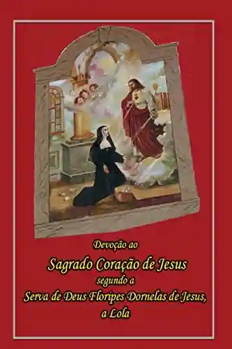 Livro PDF: Devoção Ao Sagrado Coração De Jesus: Segundo A Serva De Deus Floripes Dornelas De Jesus, A Lola