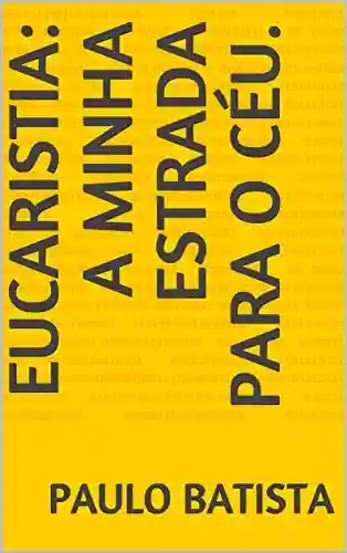 Capa do livro: EUCARISTIA: A MINHA ESTRADA PARA O CÉU. - Ler Online pdf