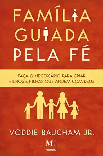 Capa do livro: Família guiada pela fé: Faça o necessário para criar filhos e filhas que andem com Deus - Ler Online pdf