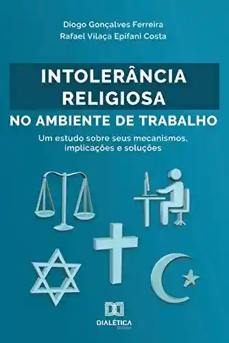 Livro PDF: Intolerância Religiosa no Ambiente de Trabalho: um estudo sobre seus mecanismos, implicações e soluções