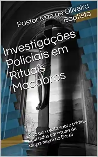 Livro PDF: Investigações Policiais em Rituais Macabros : Livro que conta sobre crimes realizados em rituais de magia negra no Brasil