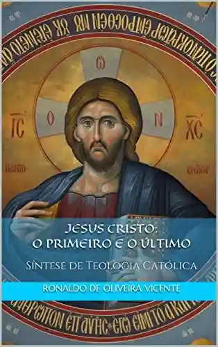 Capa do livro: Jesus Cristo: o Primeiro e o Último: Síntese de Teologia Católica - Ler Online pdf