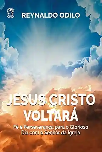 Livro PDF: Jesus Cristo Voltará: Fé e Perseverança para o glorioso dia com o Senhor da Igreja