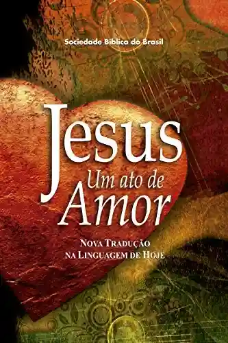 Capa do livro: Jesus, um ato de amor (A Paixão de Cristo) - Ler Online pdf