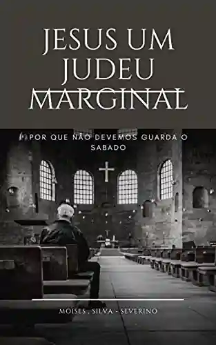 Livro PDF: JESUS UM JUDEU MARGINAL: POR QUE NÃO DEVEMOS GUARDA O SABADO