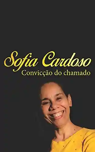 Livro PDF: Livro Sofia Cardoso – “Biografia: Convicção do Chamado”