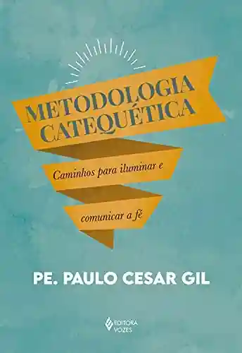 Capa do livro: Metodologia catequética: Caminhos para iluminar e comunicar a fé - Ler Online pdf