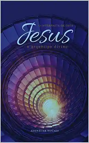 Capa do livro: O Arquétipo Divino: Volume IV (Jesus, o Intérprete de Deus Livro 4) - Ler Online pdf