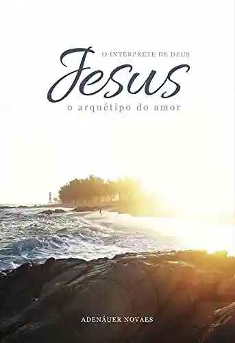Capa do livro: O Arquétipo do Amor: Volume II (Jesus, o Intérprete de Deus Livro 2) - Ler Online pdf