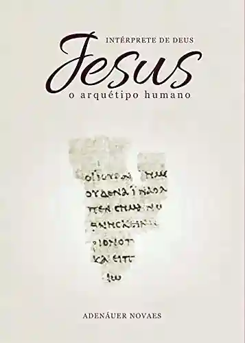 Livro PDF O Arquétipo Humano: Volume I (Jesus, o Intérprete de Deus Livro 1)