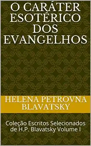 Livro PDF: O Caráter Esotérico dos Evangelhos: Coleção Escritos Selecionados de H.P. Blavatsky Volume I