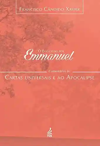 Livro PDF: O evangelho por Emmanuel: comentários às cartas universais e ao Apocalipse (Coleção O evangelho por Emmanuel Livro 7)