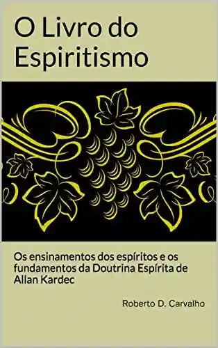 Livro PDF: O Livro do Espiritismo: Os ensinamentos dos espíritos e os fundamentos da Doutrina Espírita de Allan Kardec