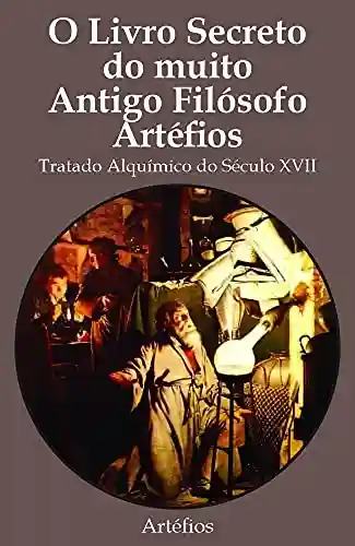 Livro PDF: O Livro Secreto do muito Antigo Filósofo Artéfios: Tratado Alquímico do Século XVII