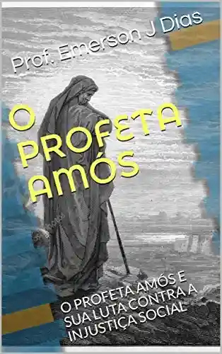 Capa do livro: O PROFETA AMÓS: O PROFETA AMÓS E SUA LUTA CONTRA A INJUSTIÇA SOCIAL - Ler Online pdf