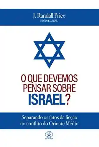 Capa do livro: O que devemos pensar sobre Israel?: Separando os fatos da ficção no conflito do Oriente Médio - Ler Online pdf
