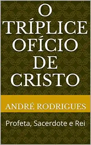Livro PDF O TRÍPLICE OFÍCIO DE CRISTO: Profeta, Sacerdote e Rei