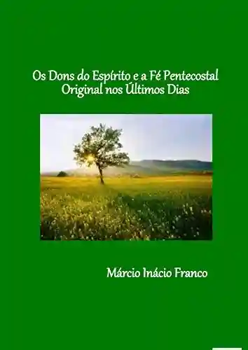 Capa do livro: Os Dons do Espírito e a Fé Pentecostal Original nos Últimos Dias - Ler Online pdf