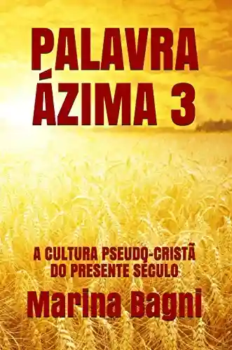 Livro PDF PALAVRA ÁZIMA 3: A CULTURA PSEUDO-CRISTÃ DO PRESENTE SÉCULO