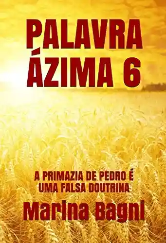 Capa do livro: PALAVRA ÁZIMA 6: A PRIMAZIA DE PEDRO É UMA FALSA DOUTRINA - Ler Online pdf