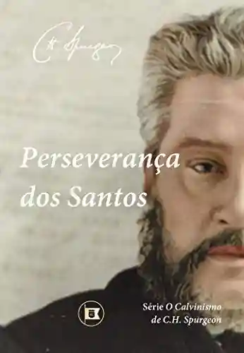 Capa do livro: Perseverança dos Santos (O Calvinismo de C.H. Spurgeon Livro 6) - Ler Online pdf