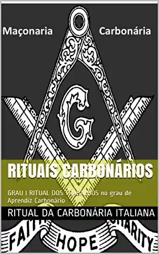Capa do livro: RITUAIS CARBONÁRIOS: GRAU I RITUAL DOS TRABALHOS no grau de Aprendiz Carbonário - Ler Online pdf