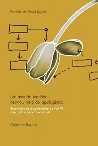 Livro PDF: Um método trinitário neocalvinista de apologética: Reconciliando a apologética de Van Til com a filosofia reformacional
