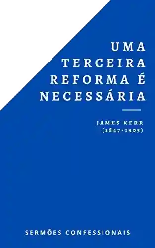 Livro PDF: Uma Terceira Reforma É Necessária: Voltando às origens da teologia covenanter (Sermões Confessionais Livro 2)