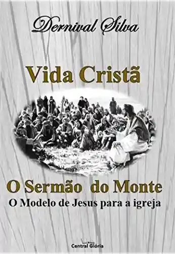 Capa do livro: VIDA CRISTÃ: O sermão do monte, o modelo de vida de Jesus para a igreja - Ler Online pdf