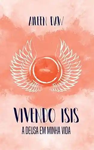 Livro PDF: Vivendo Isis: A Deusa em Minha Vida (Deusa Interior Livro 1)
