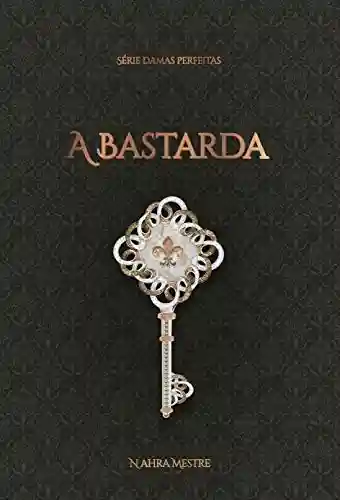 Capa do livro: A Bastarda: Série Damas Perfeitas – Livro 5 - Ler Online pdf