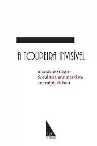 Capa do livro: A Toupeira Invisível: marxismo negro e cultura antimarxista em Ralph Ellison - Ler Online pdf