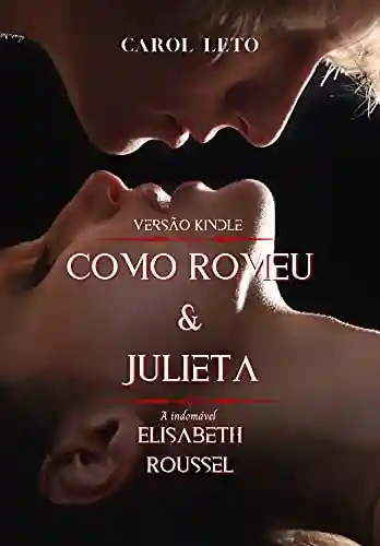 Capa do livro: Como Romeu & Julieta: A Indomável Elisabeth Roussel - Ler Online pdf