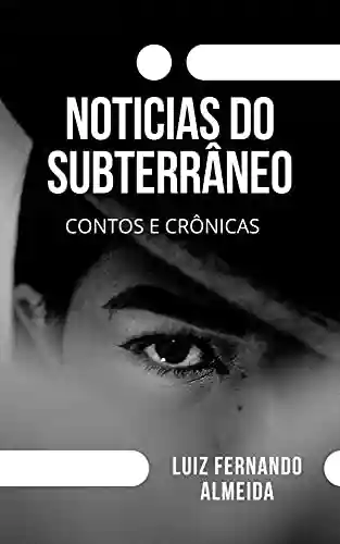 Capa do livro: Noticias do Subterraneo- Contos e Crônicas - Ler Online pdf